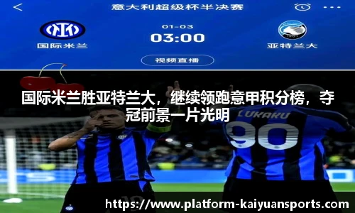 国际米兰胜亚特兰大，继续领跑意甲积分榜，夺冠前景一片光明