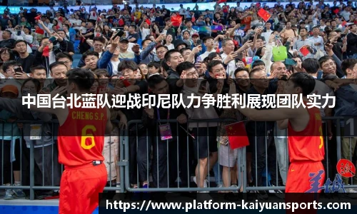中国台北蓝队迎战印尼队力争胜利展现团队实力