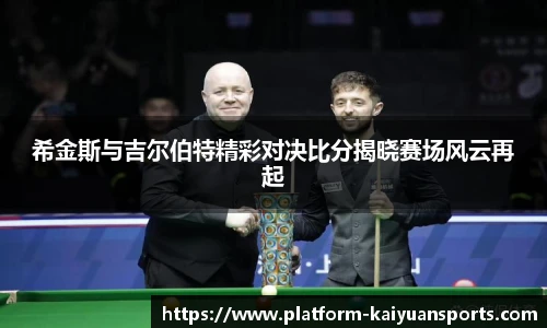 希金斯与吉尔伯特精彩对决比分揭晓赛场风云再起