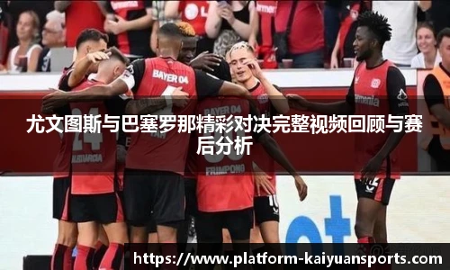 尤文图斯与巴塞罗那精彩对决完整视频回顾与赛后分析