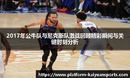 2017年公牛队与尼克斯队激战回顾精彩瞬间与关键时刻分析