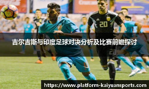 吉尔吉斯与印度足球对决分析及比赛前瞻探讨
